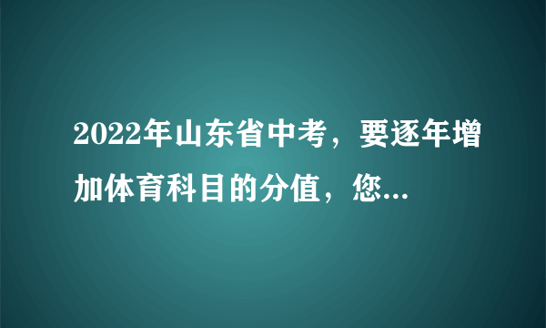 2022年山东省中考，要逐年增加体育科目的分值，您怎么看？