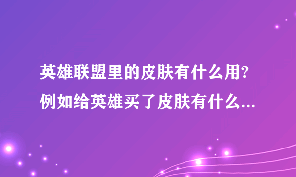 英雄联盟里的皮肤有什么用?例如给英雄买了皮肤有什么特效吗?