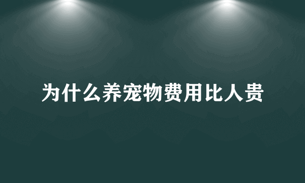 为什么养宠物费用比人贵