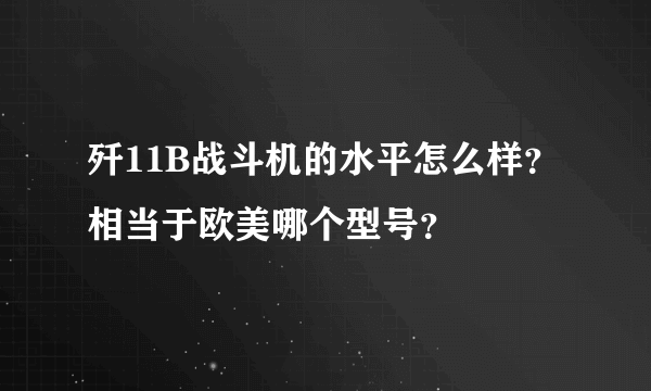 歼11B战斗机的水平怎么样？相当于欧美哪个型号？