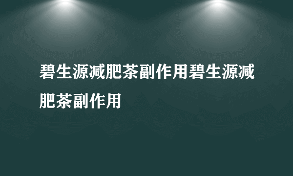 碧生源减肥茶副作用碧生源减肥茶副作用