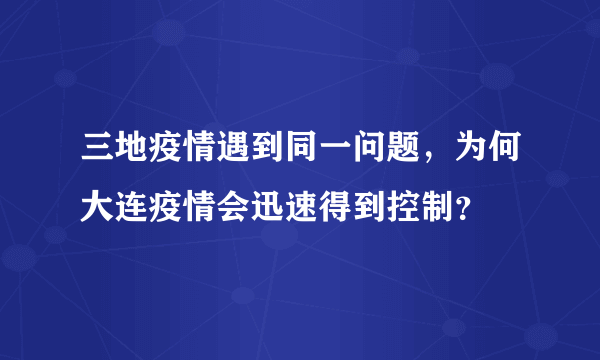 三地疫情遇到同一问题，为何大连疫情会迅速得到控制？