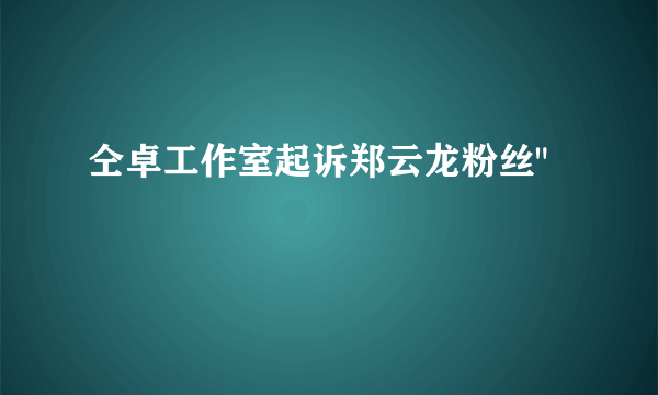 仝卓工作室起诉郑云龙粉丝