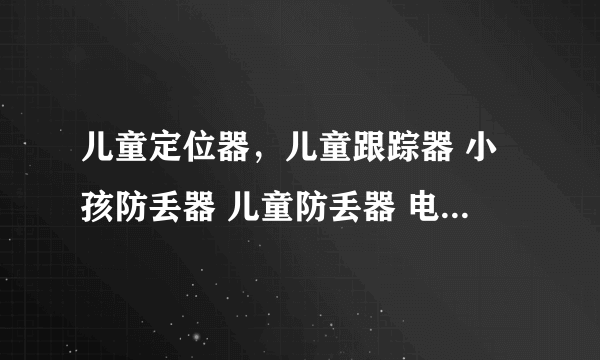 儿童定位器，儿童跟踪器 小孩防丢器 儿童防丢器 电子防丢器 有没有网址？