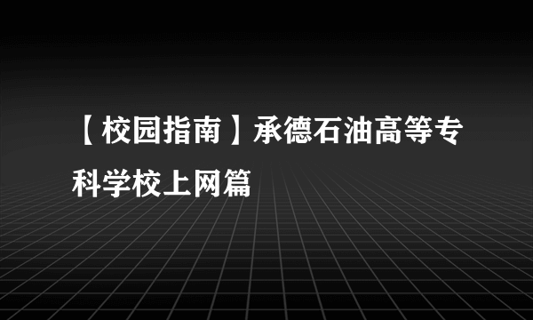 【校园指南】承德石油高等专科学校上网篇