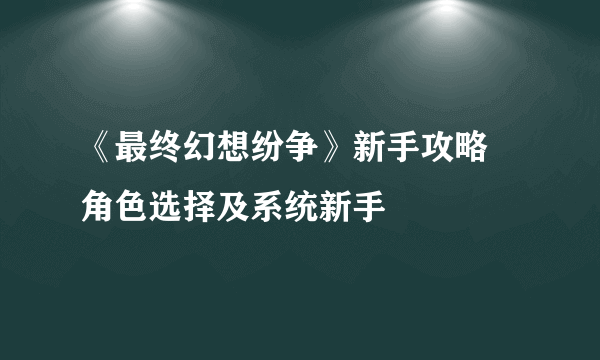 《最终幻想纷争》新手攻略 角色选择及系统新手