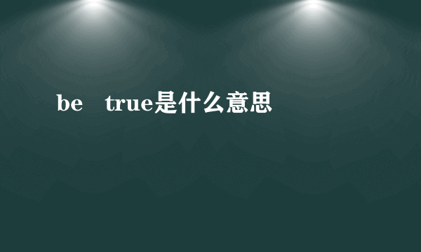 be   true是什么意思