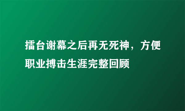 擂台谢幕之后再无死神，方便职业搏击生涯完整回顾