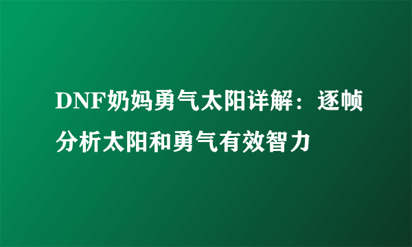 DNF奶妈勇气太阳详解：逐帧分析太阳和勇气有效智力