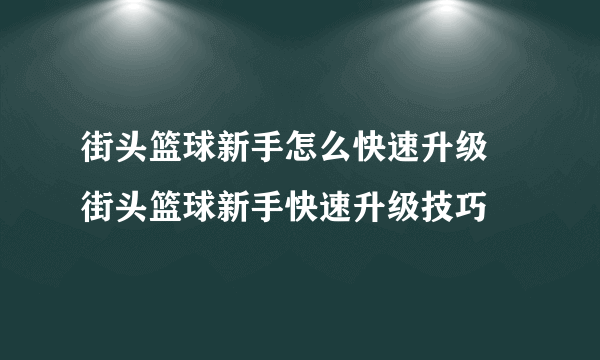 街头篮球新手怎么快速升级 街头篮球新手快速升级技巧