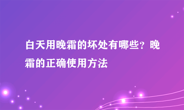 白天用晚霜的坏处有哪些？晚霜的正确使用方法