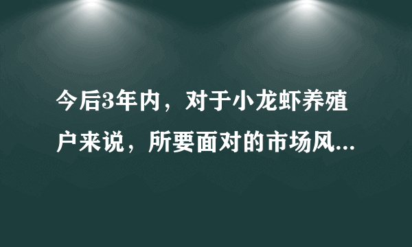 今后3年内，对于小龙虾养殖户来说，所要面对的市场风险与机遇有哪些？