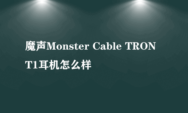 魔声Monster Cable TRON T1耳机怎么样