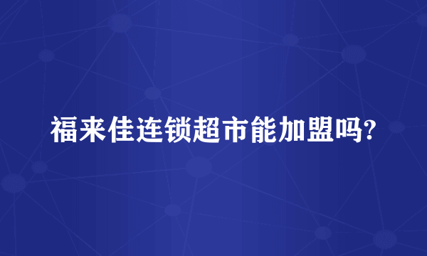 福来佳连锁超市能加盟吗?