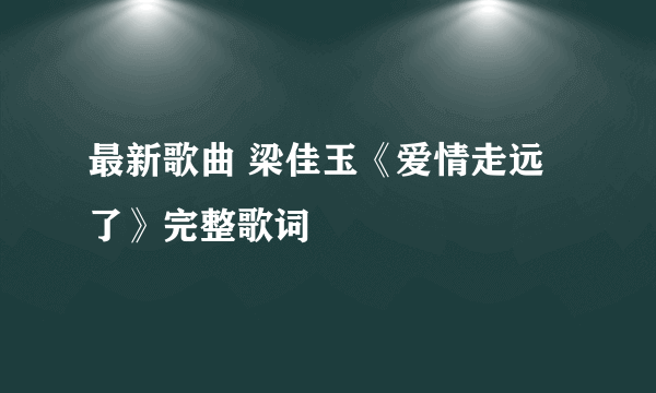 最新歌曲 梁佳玉《爱情走远了》完整歌词