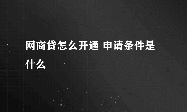 网商贷怎么开通 申请条件是什么