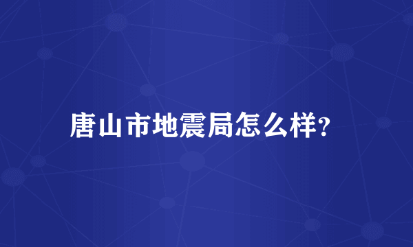 唐山市地震局怎么样？