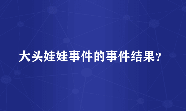 大头娃娃事件的事件结果？