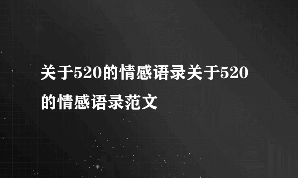 关于520的情感语录关于520的情感语录范文