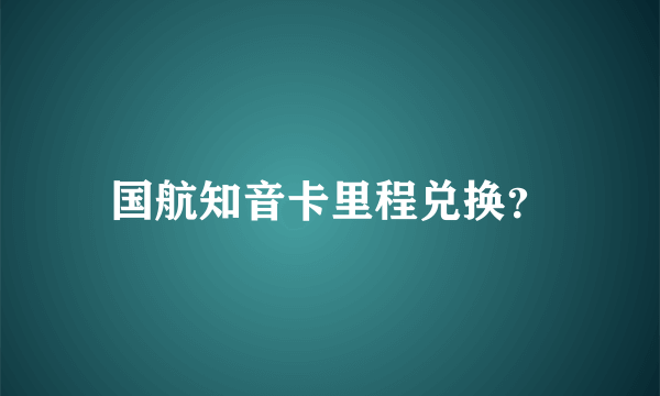 国航知音卡里程兑换？