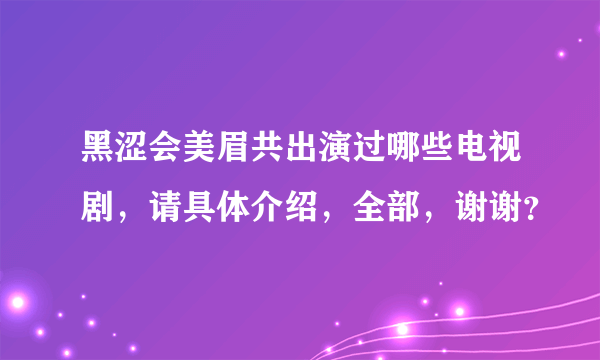 黑涩会美眉共出演过哪些电视剧，请具体介绍，全部，谢谢？