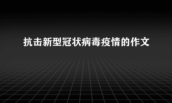 抗击新型冠状病毒疫情的作文