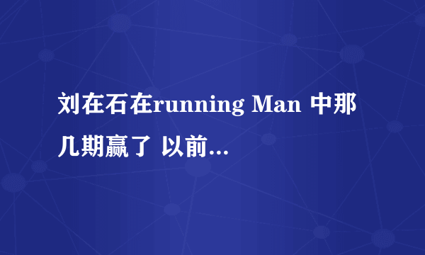 刘在石在running Man 中那几期赢了 以前的都可以