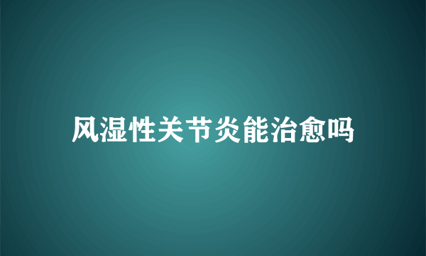 风湿性关节炎能治愈吗