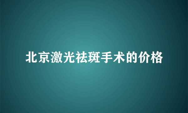 北京激光祛斑手术的价格