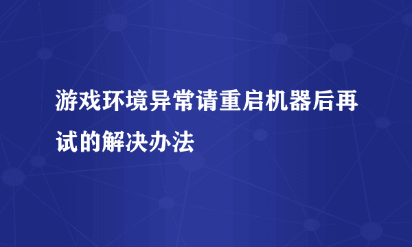 游戏环境异常请重启机器后再试的解决办法