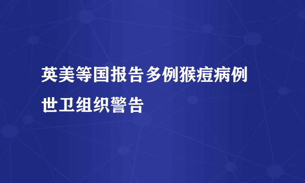 英美等国报告多例猴痘病例 世卫组织警告