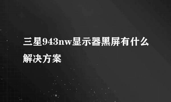 三星943nw显示器黑屏有什么解决方案