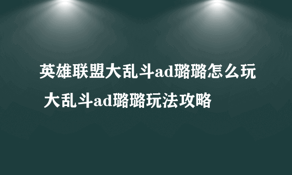 英雄联盟大乱斗ad璐璐怎么玩 大乱斗ad璐璐玩法攻略