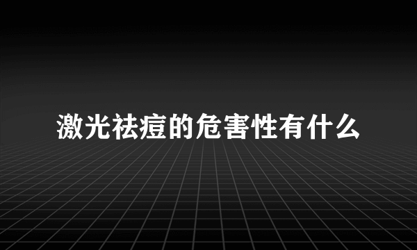 激光祛痘的危害性有什么