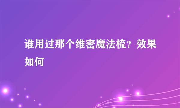 谁用过那个维密魔法梳？效果如何