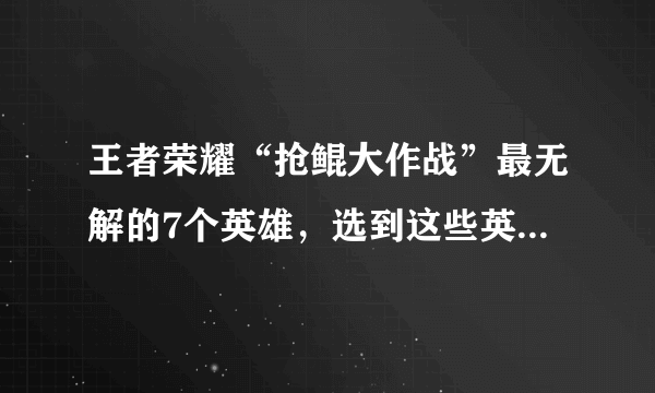 王者荣耀“抢鲲大作战”最无解的7个英雄，选到这些英雄几乎稳赢，你觉得有哪些？