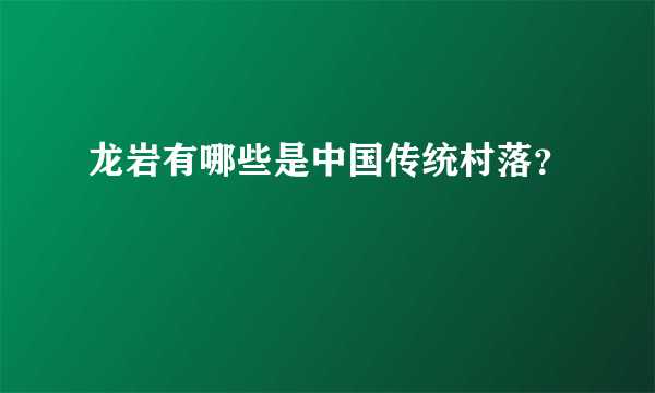 龙岩有哪些是中国传统村落？