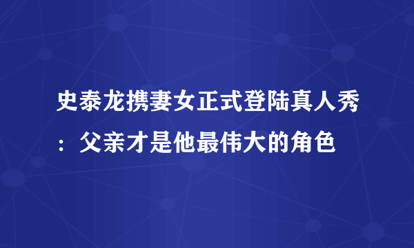 史泰龙携妻女正式登陆真人秀：父亲才是他最伟大的角色