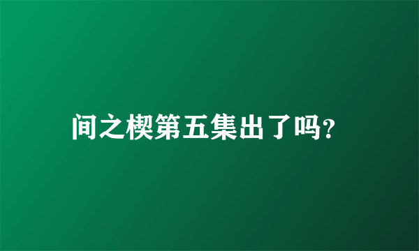 间之楔第五集出了吗？