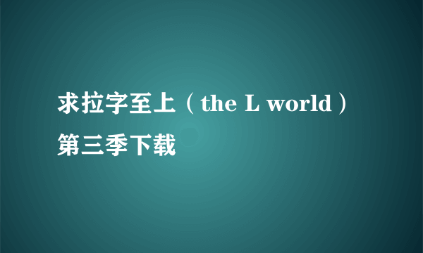 求拉字至上（the L world）第三季下载