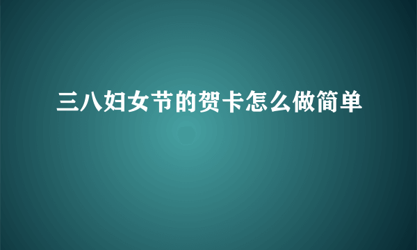 三八妇女节的贺卡怎么做简单