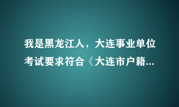 我是黑龙江人，大连事业单位考试要求符合《大连市户籍准入规定》，要怎么才能符合？现在买房就可以？