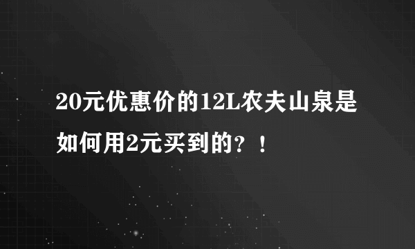 20元优惠价的12L农夫山泉是如何用2元买到的？！