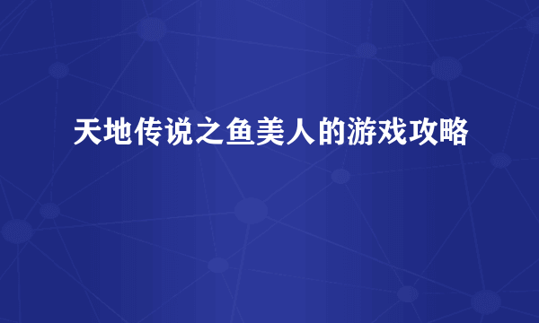 天地传说之鱼美人的游戏攻略