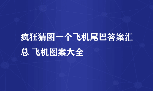 疯狂猜图一个飞机尾巴答案汇总 飞机图案大全