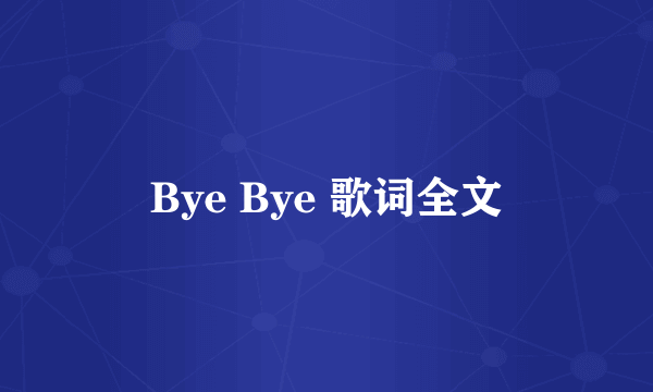 Bye Bye 歌词全文