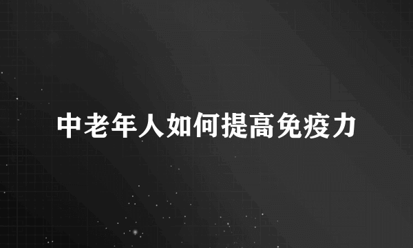 中老年人如何提高免疫力