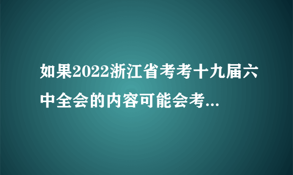 如果2022浙江省考考十九届六中全会的内容可能会考什么？（三十六）