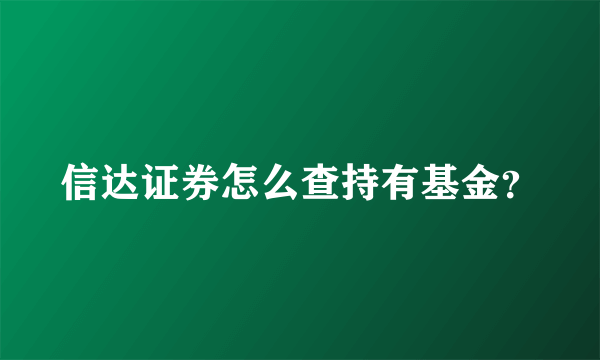 信达证券怎么查持有基金？