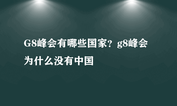 G8峰会有哪些国家？g8峰会为什么没有中国